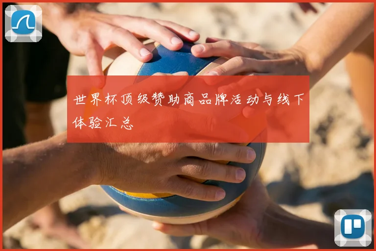世界杯顶级赞助商品牌活动与线下体验汇总