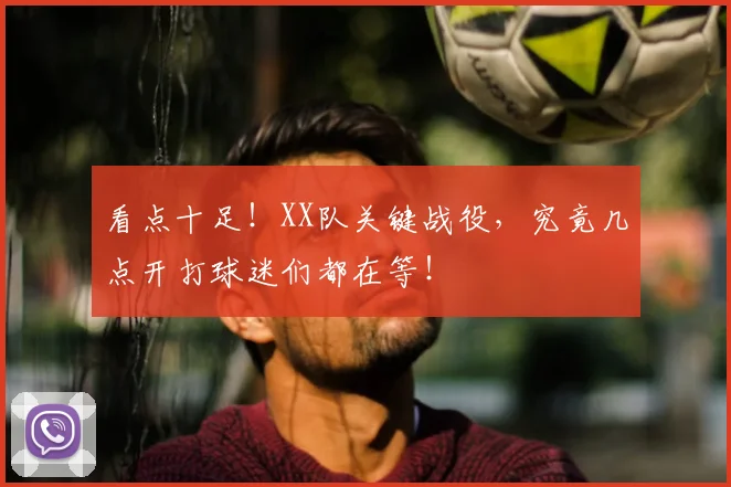 看点十足!XX队关键战役,究竟几点开打球迷们都在等!