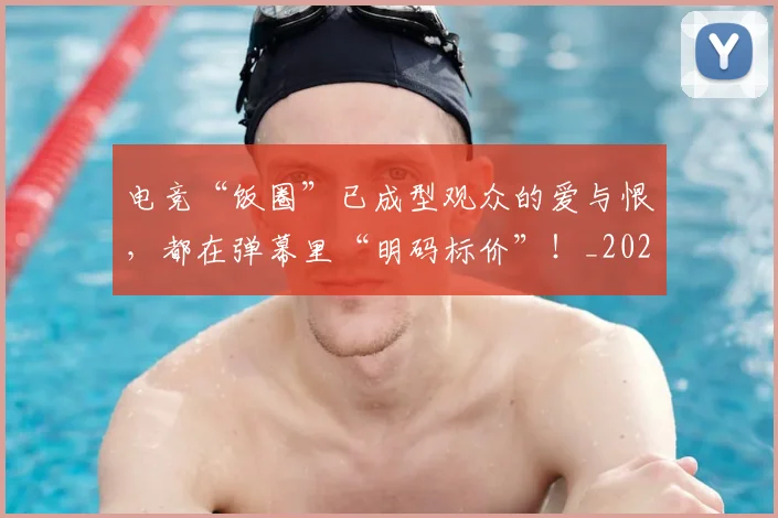 电竞“饭圈”已成型观众的爱与恨,都在弹幕里“明码标价”!_20260526085531