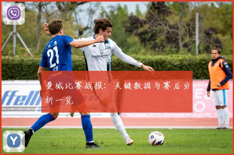 曼城比赛战报:关键数据与赛后分析一览