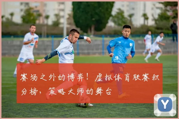 赛场之外的博弈!虚拟体育联赛积分榜,策略大师的舞台