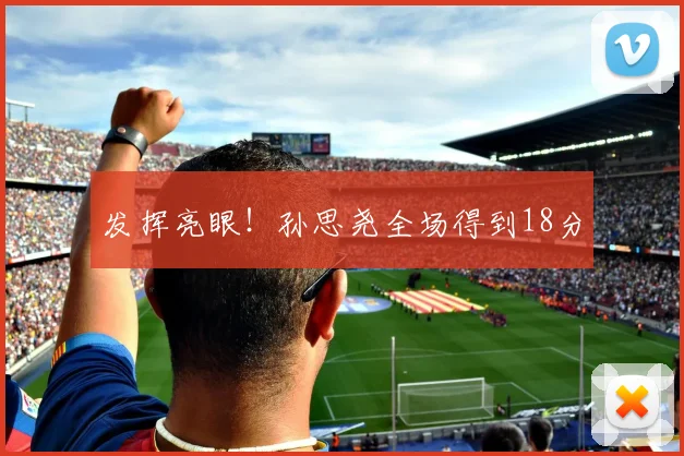发挥亮眼！孙思尧全场得到18分