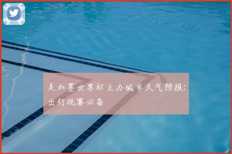 美加墨世界杯主办城市天气预报:出行观赛必备