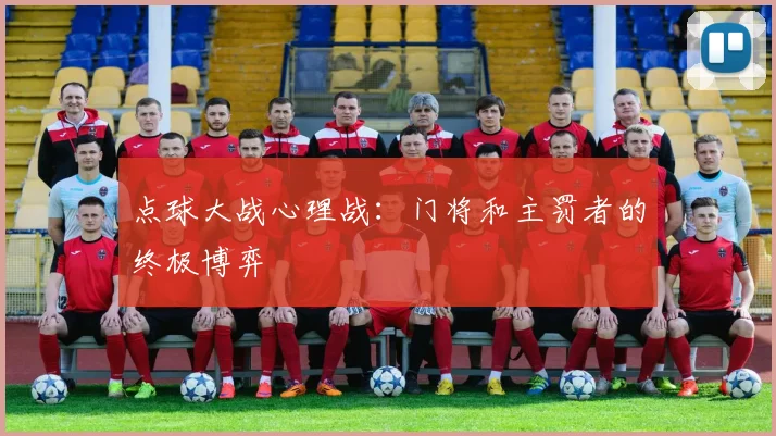 点球大战心理战:门将和主罚者的终极博弈