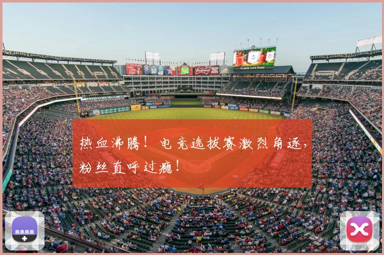 热血沸腾!电竞选拔赛激烈角逐,粉丝直呼过瘾!
