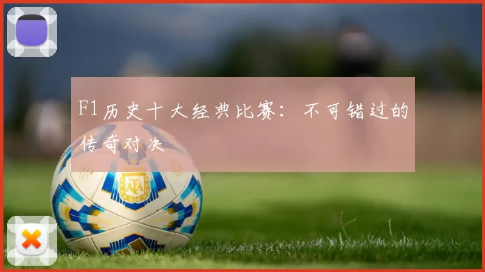 F1历史十大经典比赛:不可错过的传奇对决