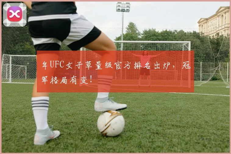 年UFC女子草量级官方排名出炉,冠军格局有变!