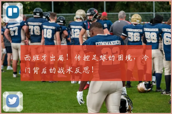 西班牙出局!传控足球的困境,冷门背后的战术反思!