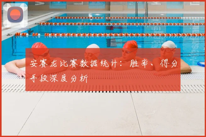 安赛龙比赛数据统计：胜率、得分手段深度分析