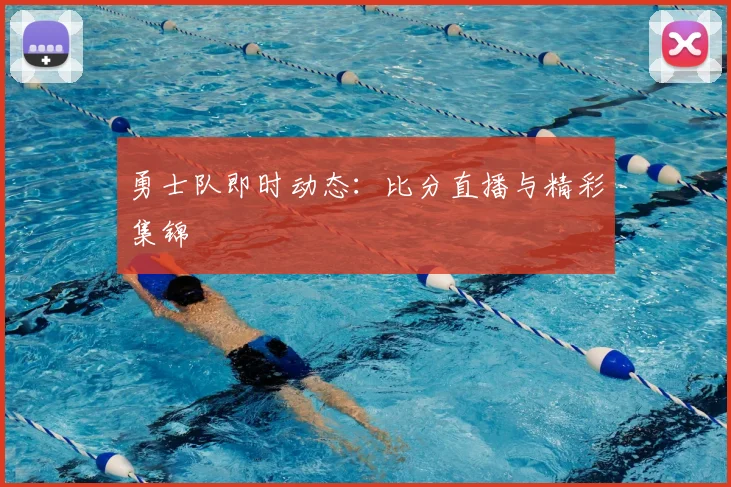 勇士队即时动态:比分直播与精彩集锦
