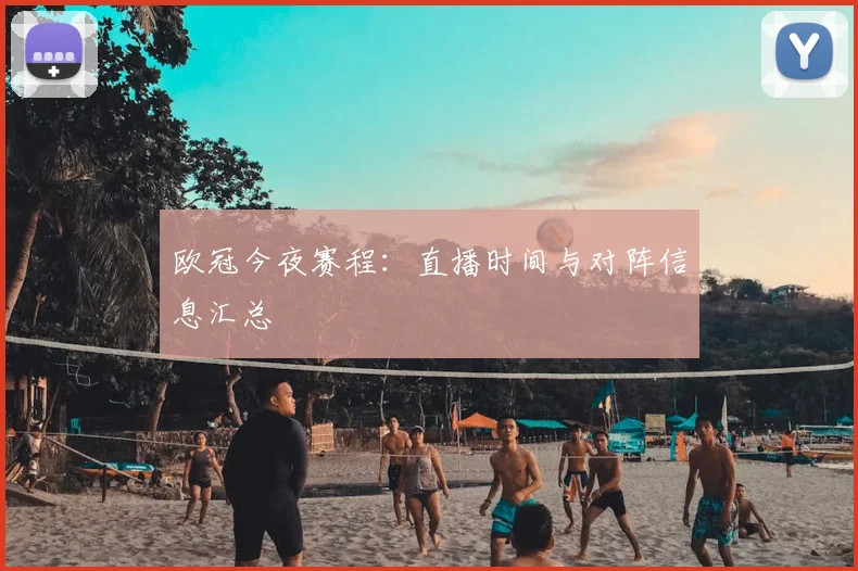 欧冠今夜赛程:直播时间与对阵信息汇总