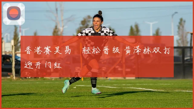 香港赛吴易昺轻松晋级 黄泽林双打迎开门红