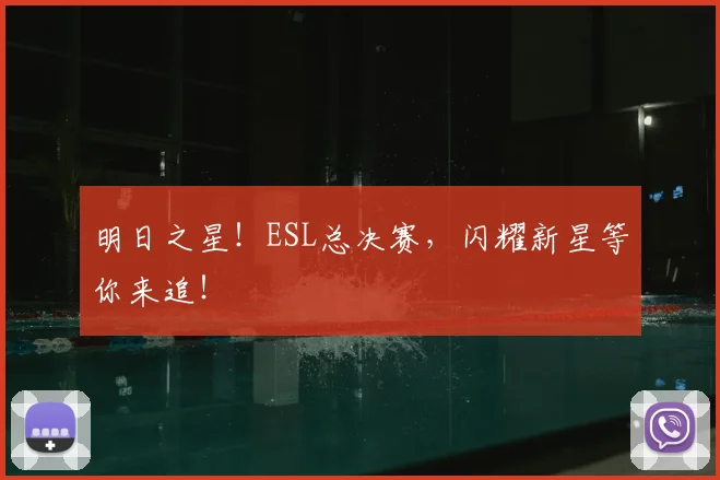 明日之星!ESL总决赛,闪耀新星等你来追!