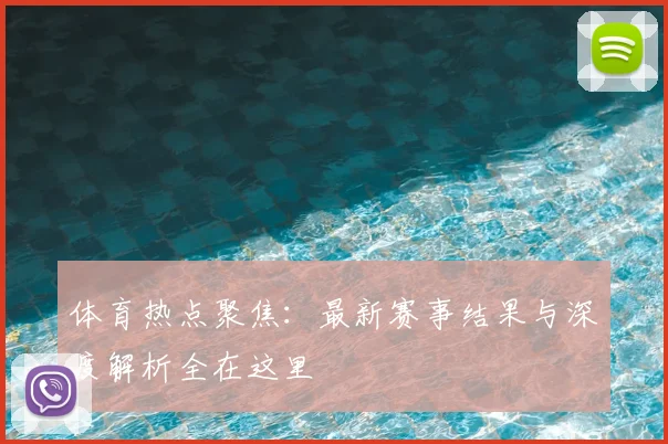 体育热点聚焦:最新赛事结果与深度解析全在这里