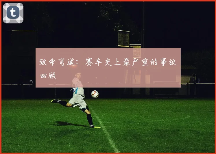 致命弯道:赛车史上最严重的事故回顾