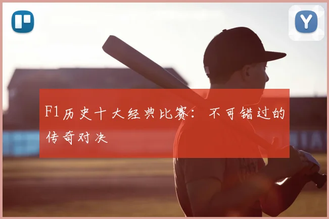 F1历史十大经典比赛:不可错过的传奇对决