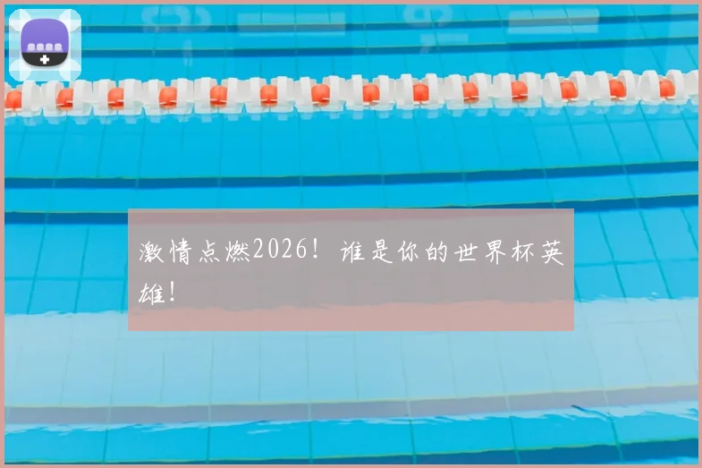 激情点燃2026!谁是你的世界杯英雄!