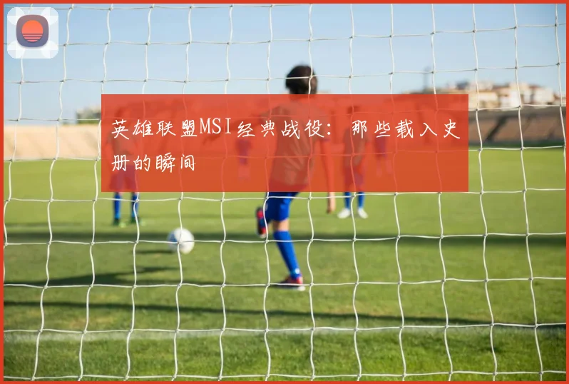 英雄联盟MSI经典战役:那些载入史册的瞬间