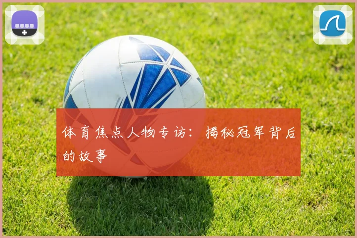 体育焦点人物专访:揭秘冠军背后的故事