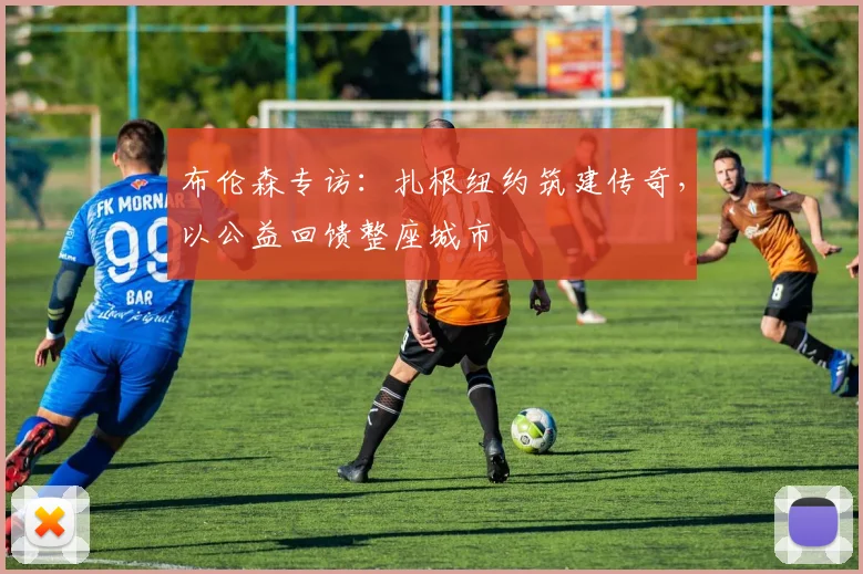 布伦森专访：扎根纽约筑建传奇，以公益回馈整座城市