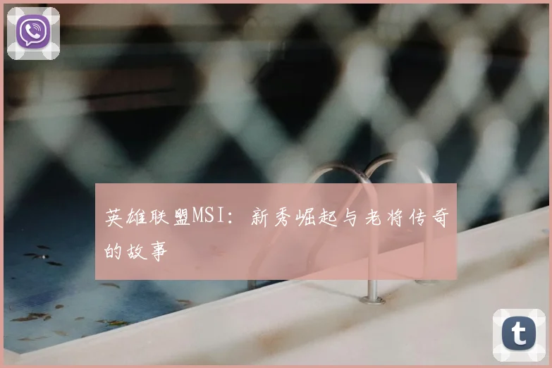 英雄联盟MSI:新秀崛起与老将传奇的故事