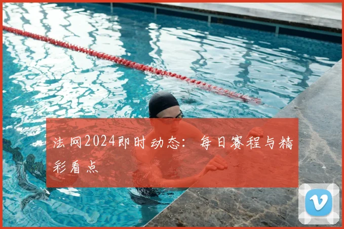 法网2024即时动态:每日赛程与精彩看点