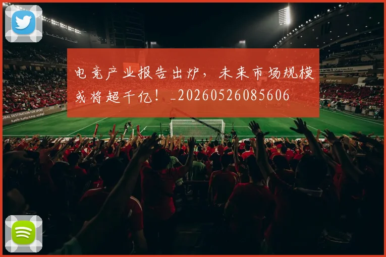 电竞产业报告出炉,未来市场规模或将超千亿!_20260526085606