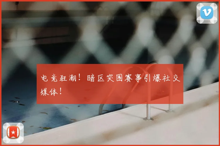 电竞狂潮！暗区突围赛事引爆社交媒体！