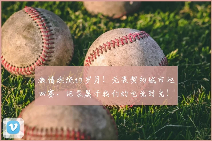 激情燃烧的岁月!无畏契约城市巡回赛,记录属于我们的电竞时光!