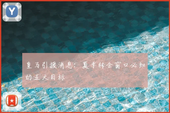 皇马引援消息:夏季转会窗口必知的五大目标