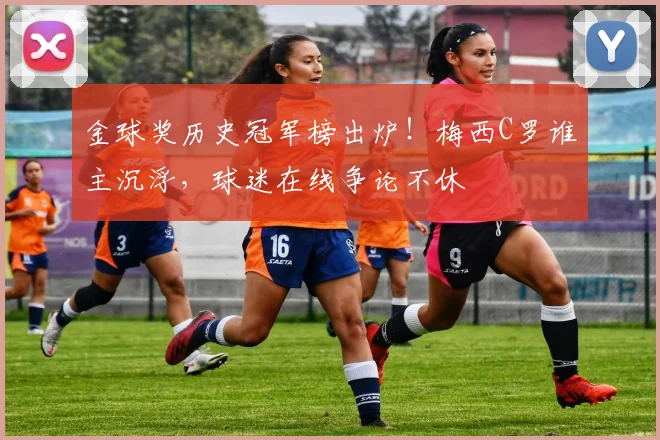 金球奖历史冠军榜出炉!梅西C罗谁主沉浮,球迷在线争论不休