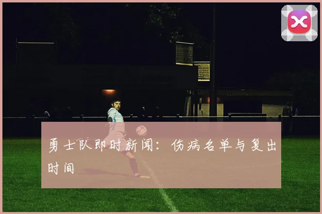 勇士队即时新闻:伤病名单与复出时间