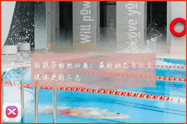 孙颖莎粉丝必看:最新动态与社交媒体更新汇总