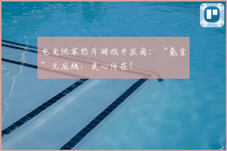 电竞玩家怒斥游戏开发商:“氪金”无底线,良心何在!