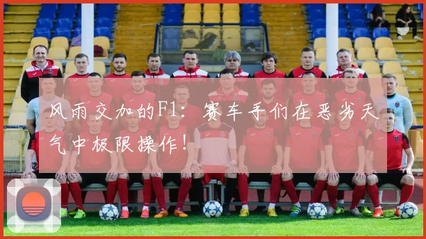 风雨交加的F1:赛车手们在恶劣天气中极限操作!