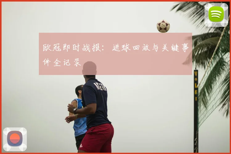 欧冠即时战报:进球回放与关键事件全记录