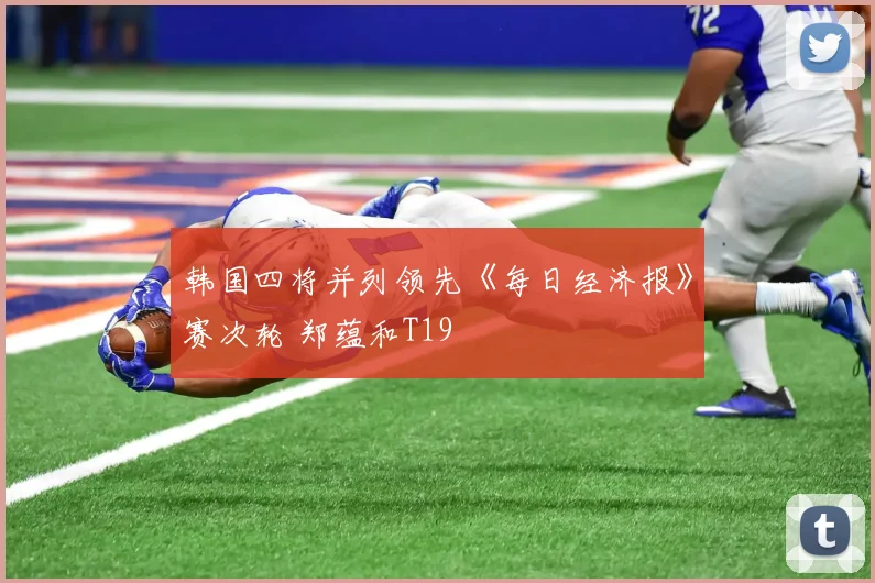 韩国四将并列领先《每日经济报》赛次轮 郑蕴和T19