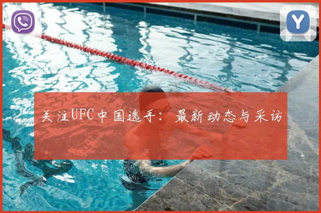关注UFC中国选手：最新动态与采访