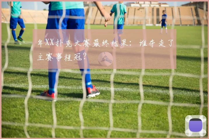 年XX扑克大赛最终结果:谁夺走了主赛事桂冠?