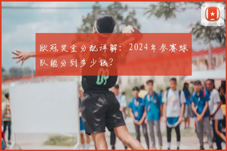 欧冠奖金分配详解:2024年参赛球队能分到多少钱?
