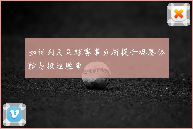 如何利用足球赛事分析提升观赛体验与投注胜率