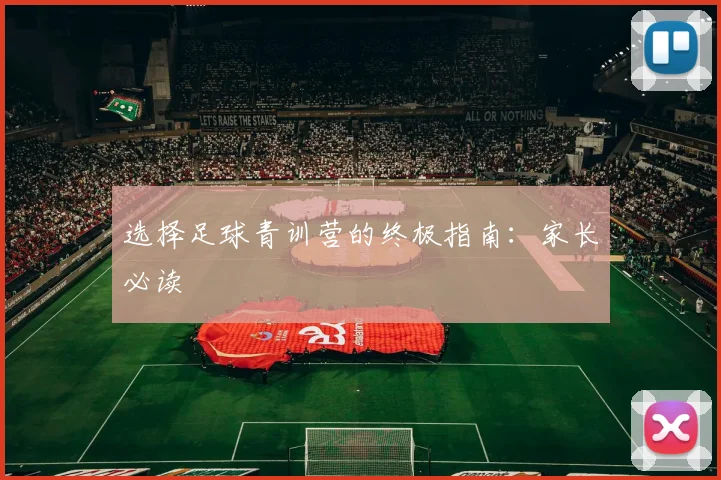 选择足球青训营的终极指南：家长必读