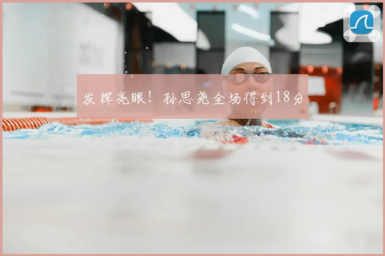 发挥亮眼！孙思尧全场得到18分