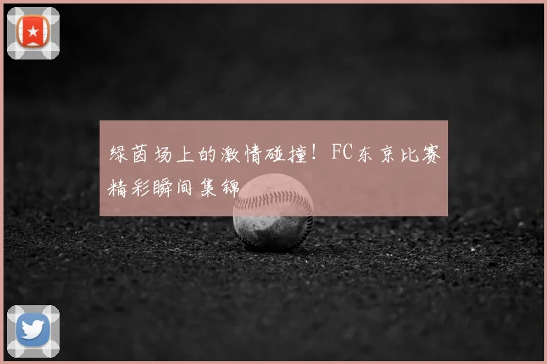 绿茵场上的激情碰撞！FC东京比赛精彩瞬间集锦