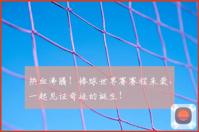 热血沸腾!棒球世界赛赛程来袭,一起见证奇迹的诞生!