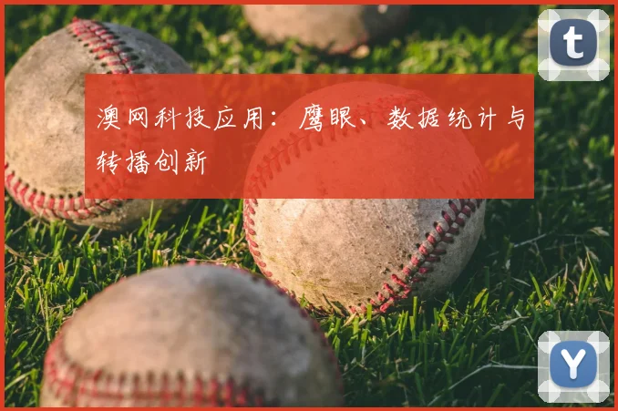 澳网科技应用:鹰眼、数据统计与转播创新