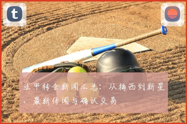 法甲转会新闻汇总:从梅西到新星,最新传闻与确认交易